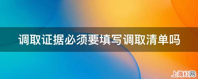 调取证据必须要填写调取清单吗