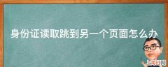 身份证读取跳到另一个页面怎么办