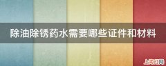 除油除锈药水需要哪些证件和材料