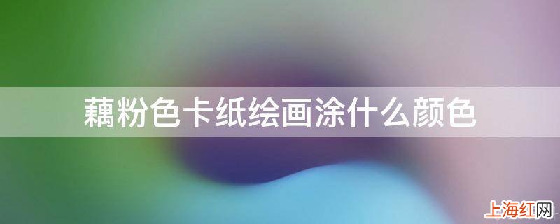藕粉色卡纸绘画涂什么颜色