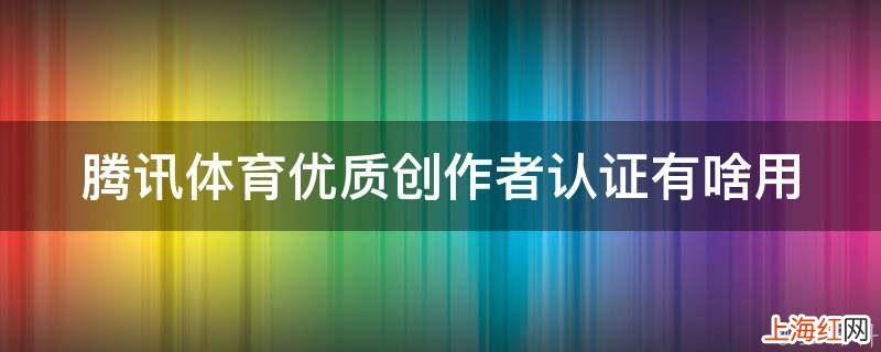 腾讯体育优质创作者认证有啥用