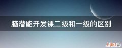 脑潜能开发课二级和一级的区别