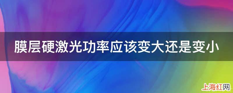 膜层硬激光功率应该变大还是变小