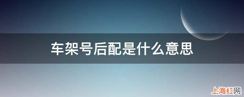 车架号后配是什么意思