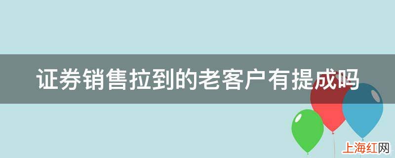 证券销售拉到的老客户有提成吗