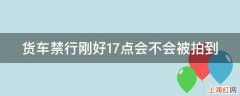 货车禁行刚好17点会不会被拍到