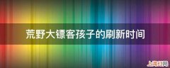 荒野大镖客孩子的刷新时间