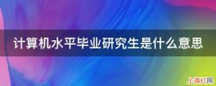 计算机水平毕业研究生是什么意思