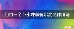 门口一个下水井盖有沉淀池作用吗