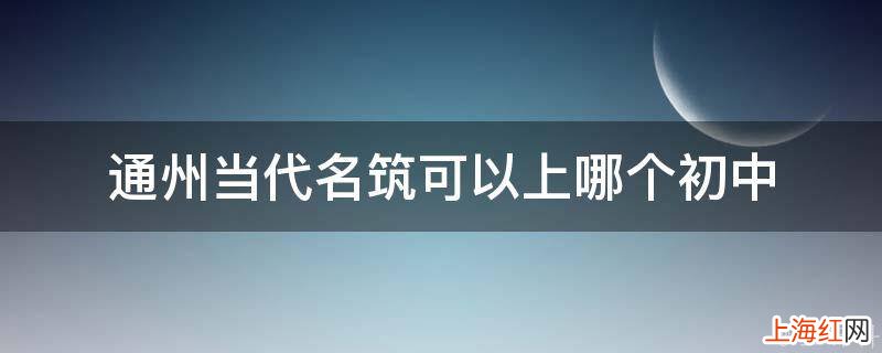 通州当代名筑可以上哪个初中