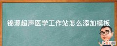 锦源超声医学工作站怎么添加模板