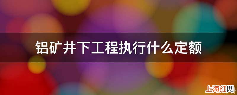 铝矿井下工程执行什么定额