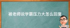 被老师说学霸压力大怎么回复