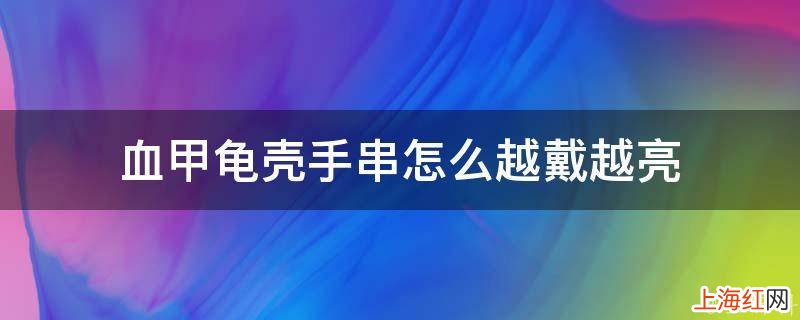 血甲龟壳手串怎么越戴越亮