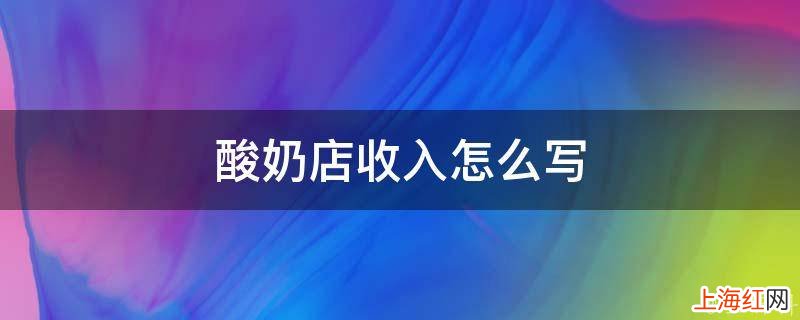 酸奶店收入怎么写