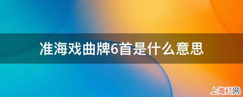 准海戏曲牌6首是什么意思