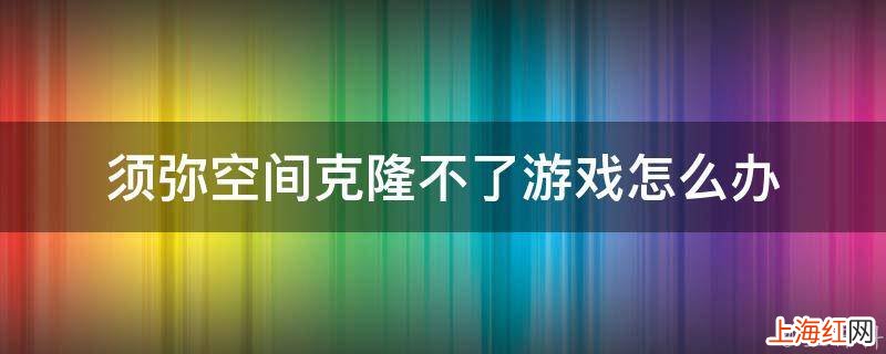 须弥空间克隆不了游戏怎么办