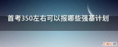 首考350左右可以报哪些强基计划