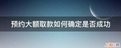 预约大额取款如何确定是否成功