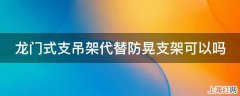 龙门式支吊架代替防晃支架可以吗