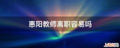 惠阳教师离职容易吗