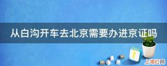 从白沟开车去北京需要办进京证吗