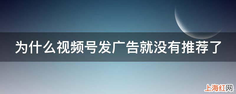 为什么视频号发广告就没有推荐了