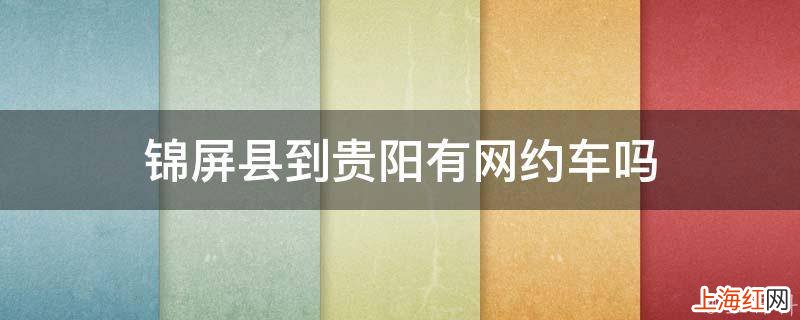 锦屏县到贵阳有网约车吗