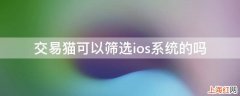 交易猫可以筛选ios系统的吗