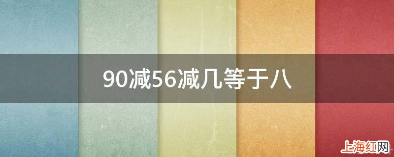 90减56减几等于八