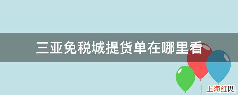 三亚免税城提货单在哪里看