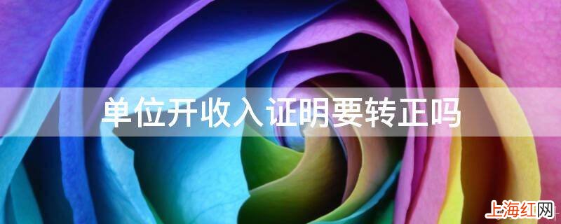 单位开收入证明要转正吗