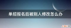 单招报名后被别人修改怎么办