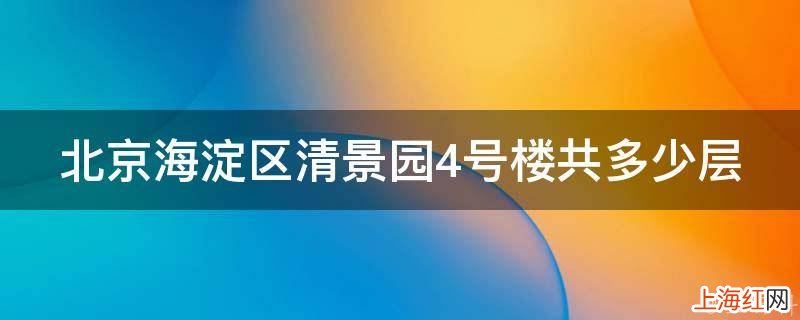 北京海淀区清景园4号楼共多少层