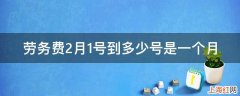 劳务费2月1号到多少号是一个月