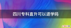 四川专科直升可以退学吗