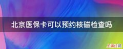 北京医保卡可以预约核磁检查吗