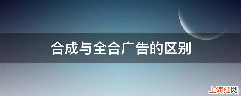 合成与全合广告的区别