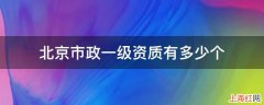 北京市政一级资质有多少个