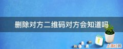 删除对方二维码对方会知道吗