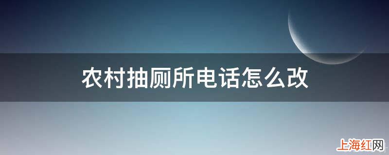 农村抽厕所电话怎么改