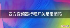 四方变频器行程开关是常闭吗