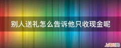 别人送礼怎么告诉他只收现金呢