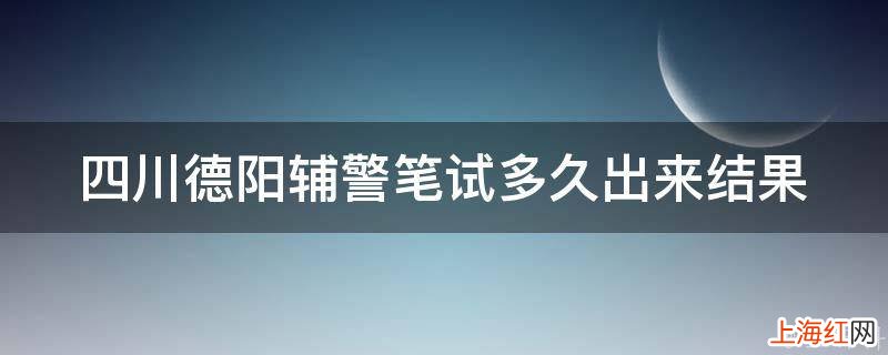 四川德阳辅警笔试多久出来结果