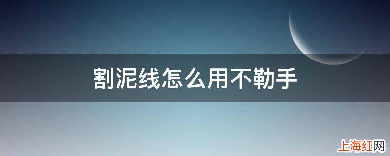 割泥线怎么用不勒手