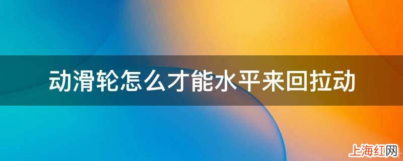 动滑轮怎么才能水平来回拉动