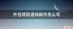 外包项目退场邮件怎么写