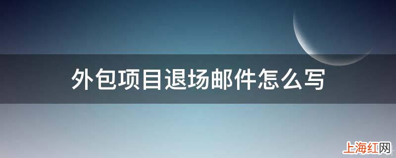 外包项目退场邮件怎么写