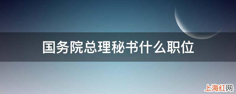 国务院总理秘书什么职位