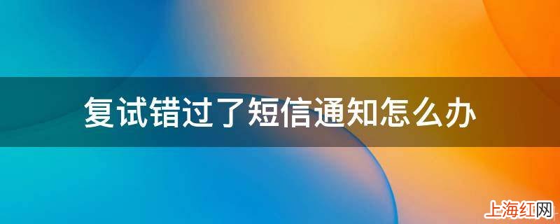 复试错过了短信通知怎么办